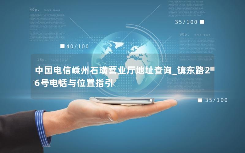 中国电信嵊州石璜营业厅地址查询_镇东路26号电话与位置指引