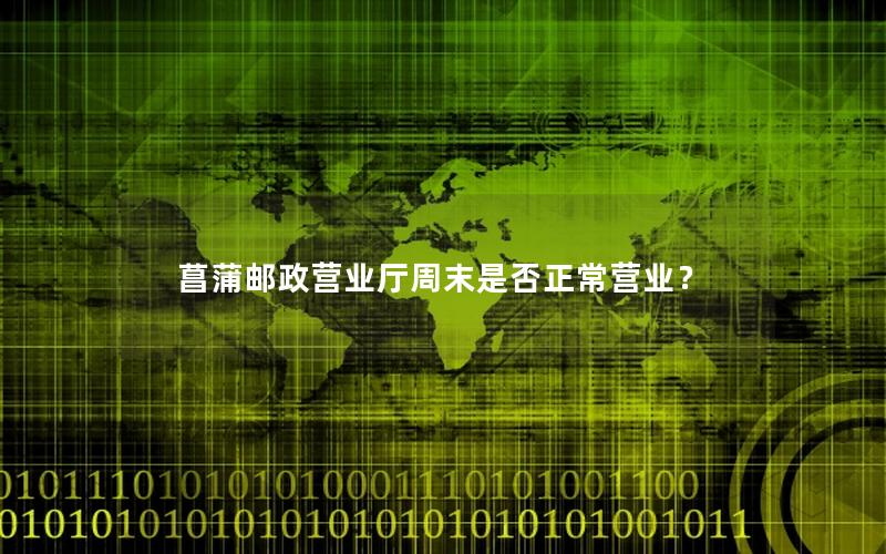 菖蒲邮政营业厅周末是否正常营业？