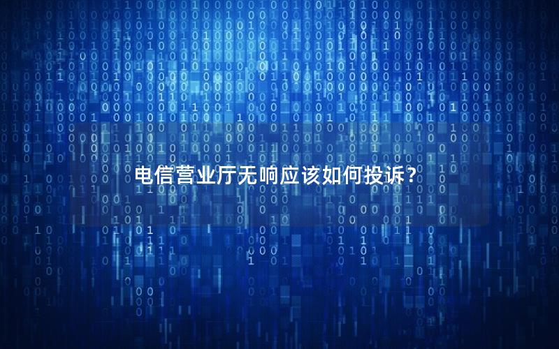 电信营业厅无响应该如何投诉？