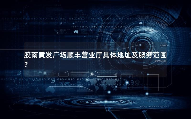 胶南黄发广场顺丰营业厅具体地址及服务范围？