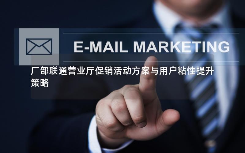 厂部联通营业厅促销活动方案与用户粘性提升策略