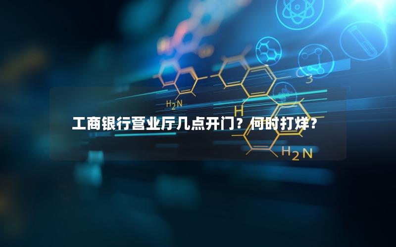工商银行营业厅几点开门？何时打烊？