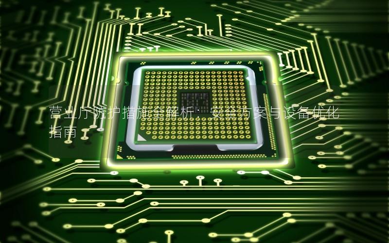 营业厅防护措施全解析：安全方案与设备优化指南