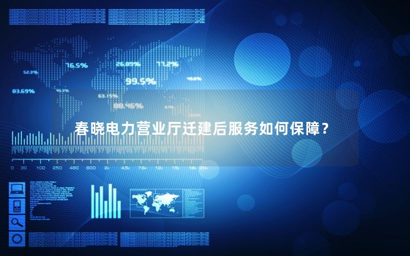 春晓电力营业厅迁建后服务如何保障？