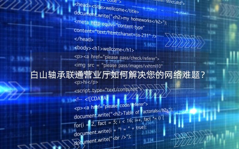 白山轴承联通营业厅如何解决您的网络难题？