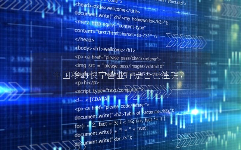 中国移动长宁营业厅是否已注销？