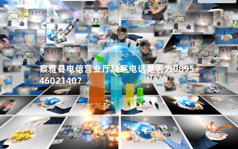察雅县电信营业厅联系电话是否为0895-4602140？