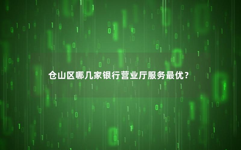 仓山区哪几家银行营业厅服务最优？