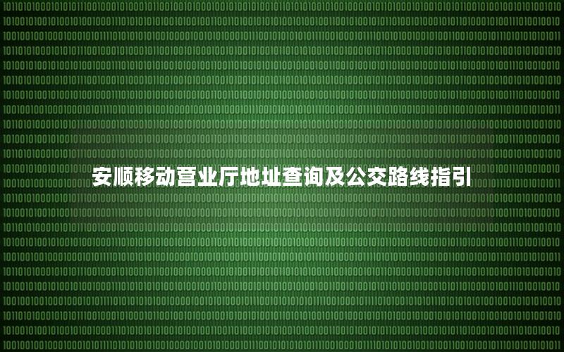 安顺移动营业厅地址查询及公交路线指引