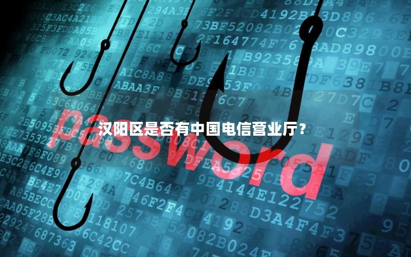 汉阳区是否有中国电信营业厅？