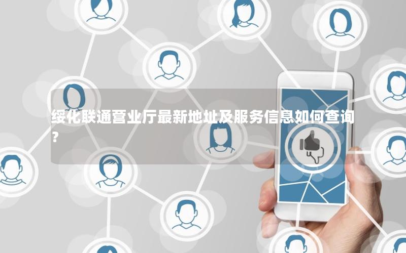 绥化联通营业厅最新地址及服务信息如何查询？