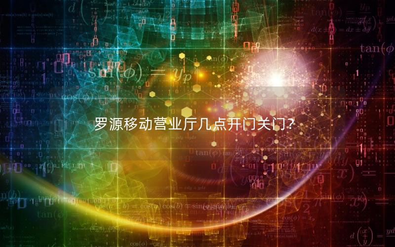 罗源移动营业厅几点开门关门？