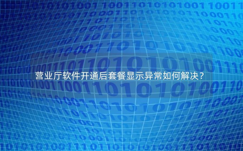营业厅软件开通后套餐显示异常如何解决？