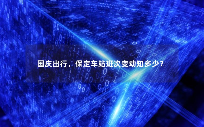 国庆出行，保定车站班次变动知多少？