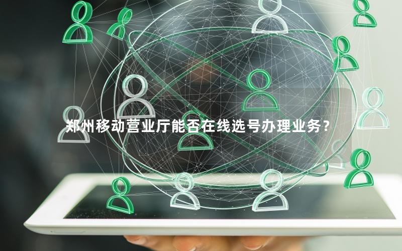 郑州移动营业厅能否在线选号办理业务？