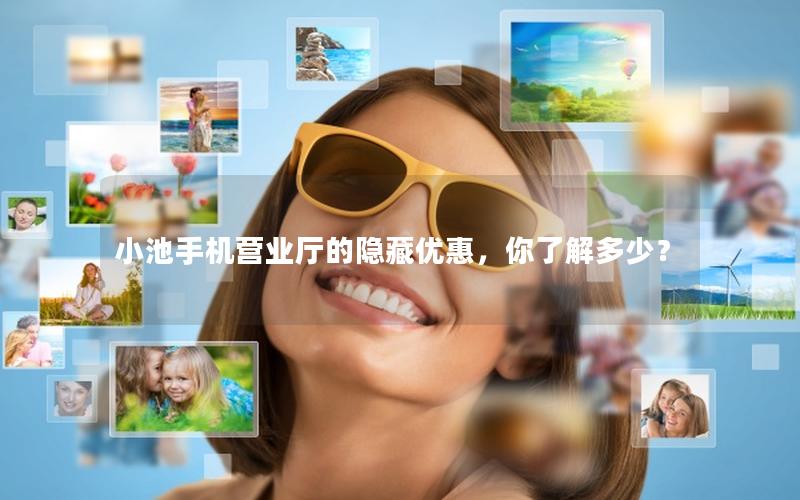 小池手机营业厅的隐藏优惠，你了解多少？
