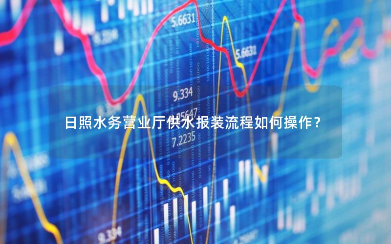 日照水务营业厅供水报装流程如何操作？