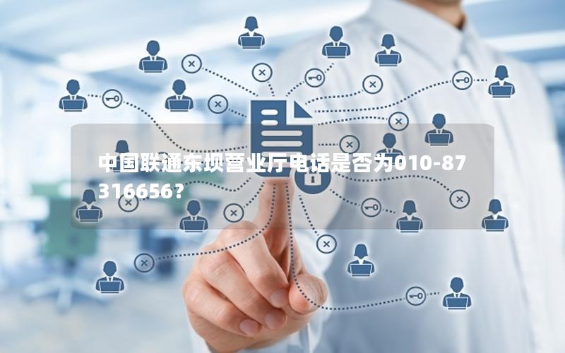 中国联通东坝营业厅电话是否为010-87316656？