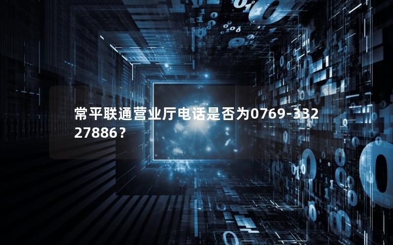 常平联通营业厅电话是否为0769-33227886？