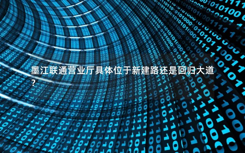 墨江联通营业厅具体位于新建路还是回归大道？