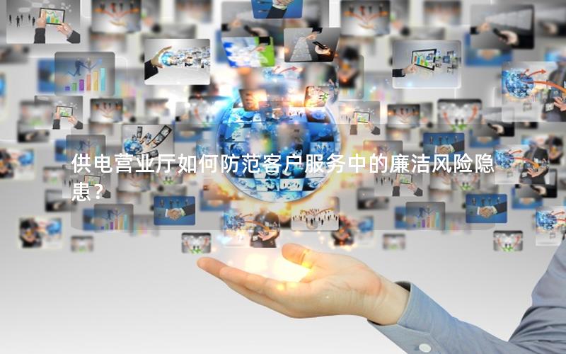 供电营业厅如何防范客户服务中的廉洁风险隐患？