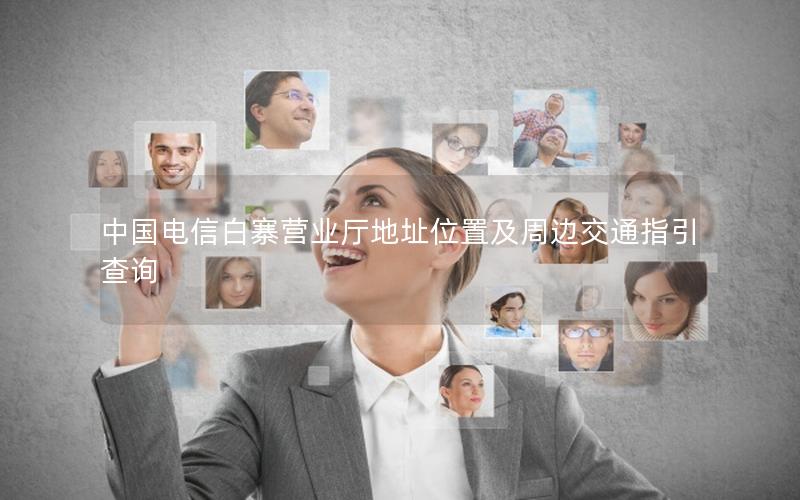 中国电信白寨营业厅地址位置及周边交通指引查询