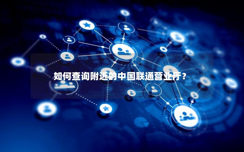 如何查询附近的中国联通营业厅？