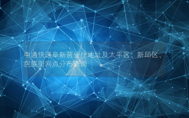 中通快递阜新营业厅地址及太平区、新邱区、民族街网点分布查询