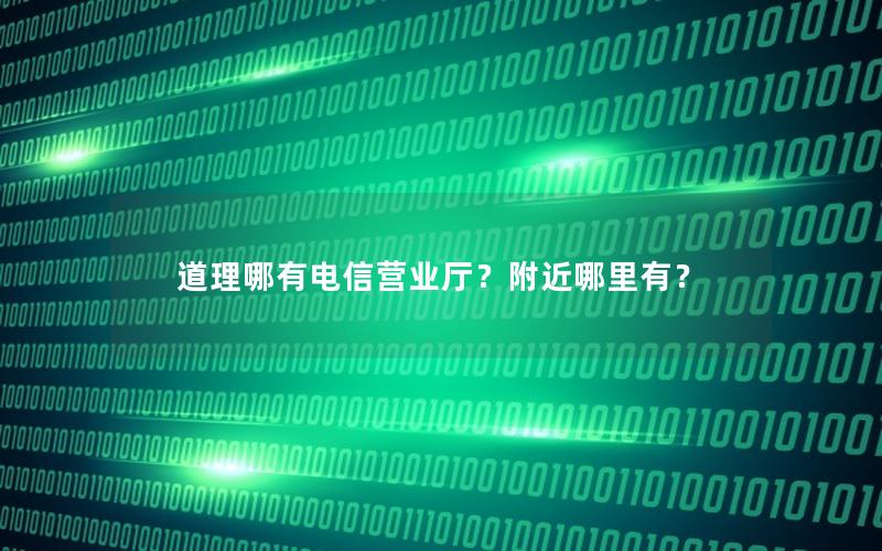 道理哪有电信营业厅？附近哪里有？