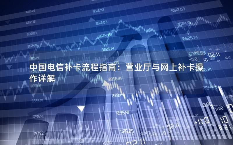 中国电信补卡流程指南：营业厅与网上补卡操作详解