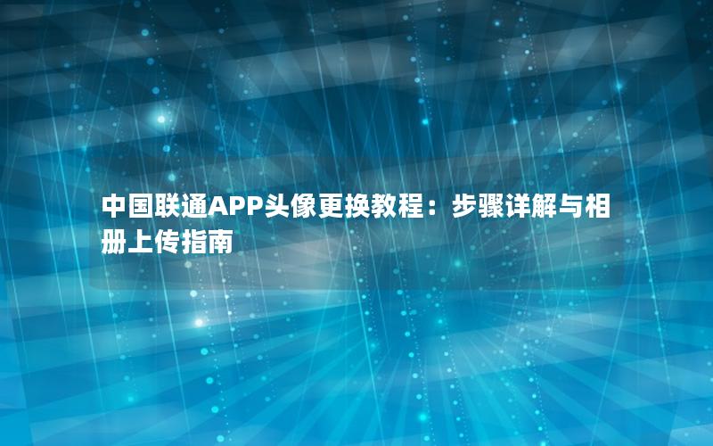 中国联通APP头像更换教程：步骤详解与相册上传指南