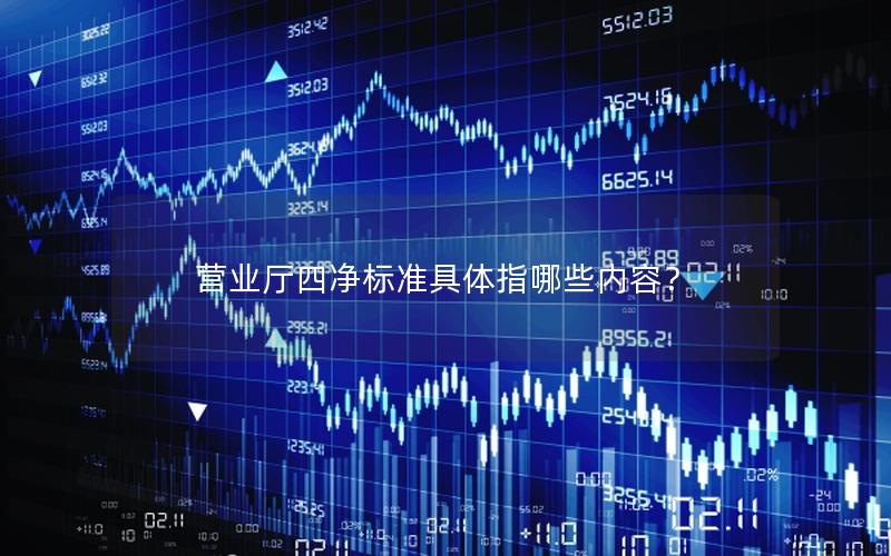营业厅四净标准具体指哪些内容？