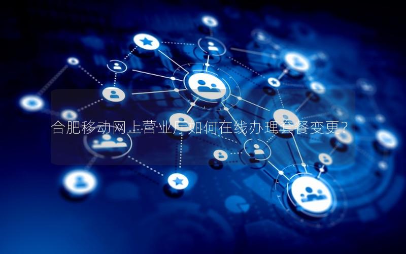 合肥移动网上营业厅如何在线办理套餐变更？