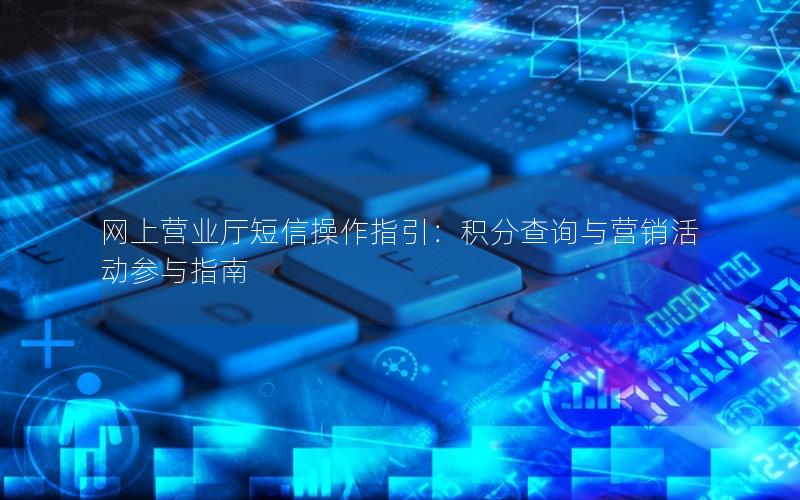 网上营业厅短信操作指引：积分查询与营销活动参与指南