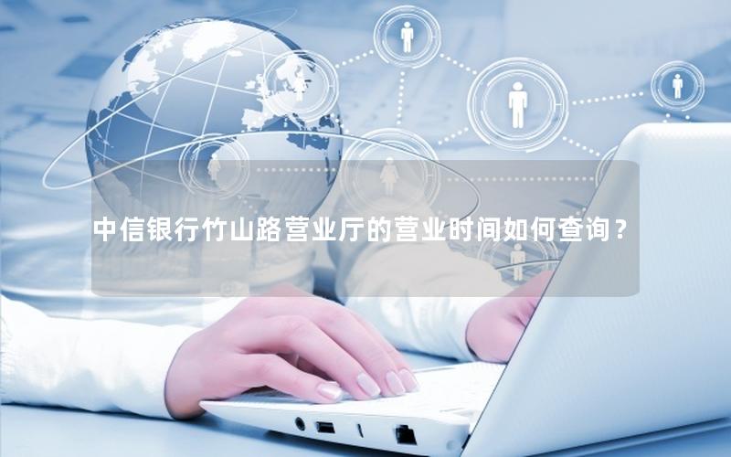 中信银行竹山路营业厅的营业时间如何查询？