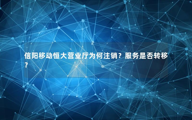 信阳移动恒大营业厅为何注销？服务是否转移？