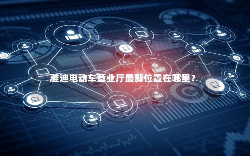 雅迪电动车营业厅最新位置在哪里？