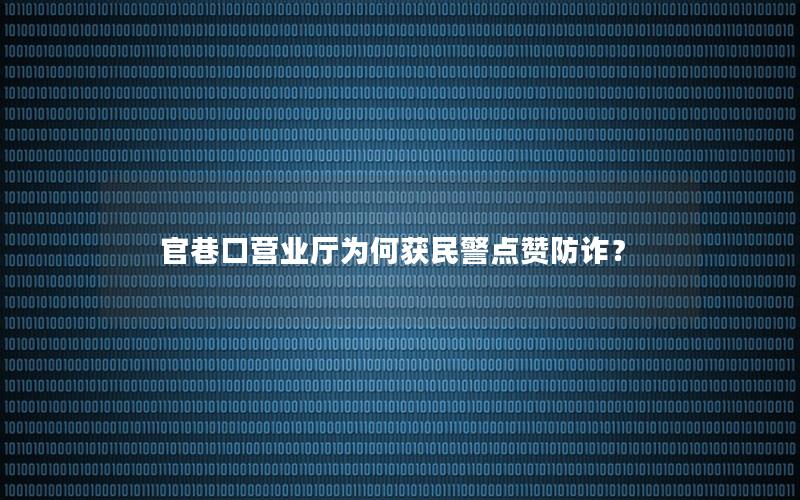 官巷口营业厅为何获民警点赞防诈？