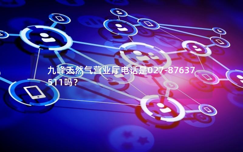 九峰天然气营业厅电话是027-87637511吗？