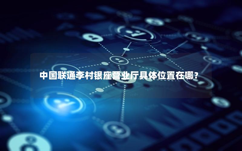 中国联通李村银座营业厅具体位置在哪？