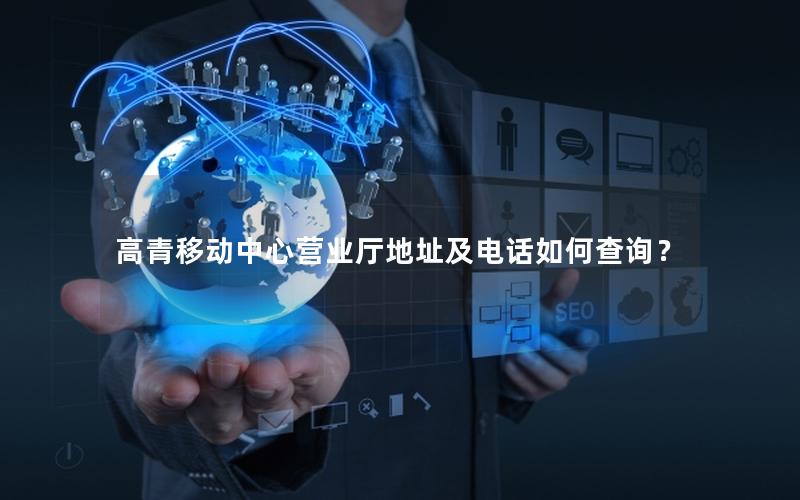 高青移动中心营业厅地址及电话如何查询？