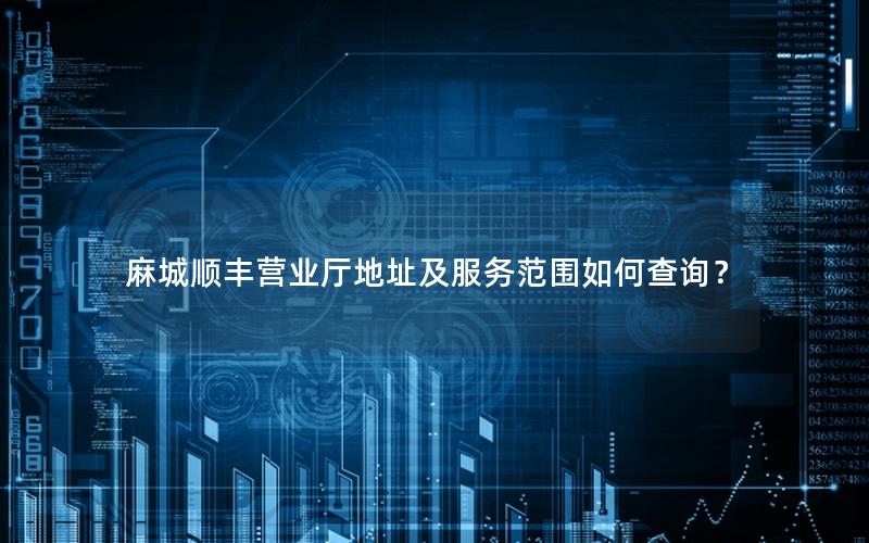 麻城顺丰营业厅地址及服务范围如何查询？