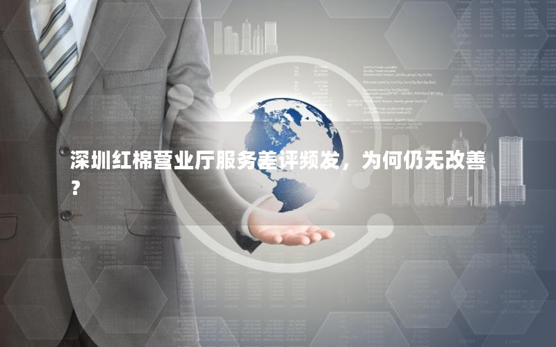 深圳红棉营业厅服务差评频发，为何仍无改善？