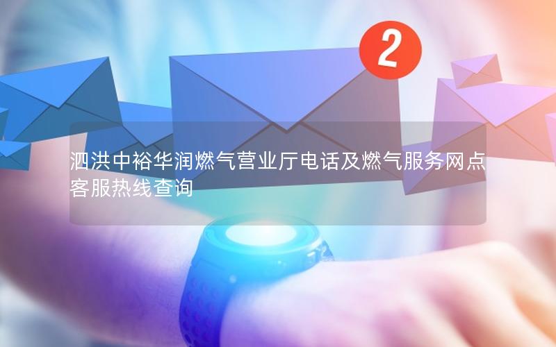 泗洪中裕华润燃气营业厅电话及燃气服务网点客服热线查询