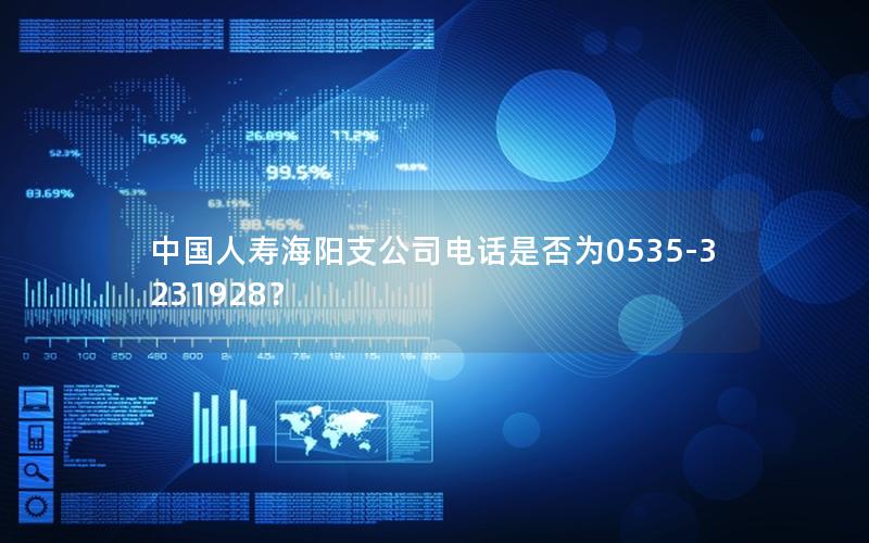 中国人寿海阳支公司电话是否为0535-3231928？