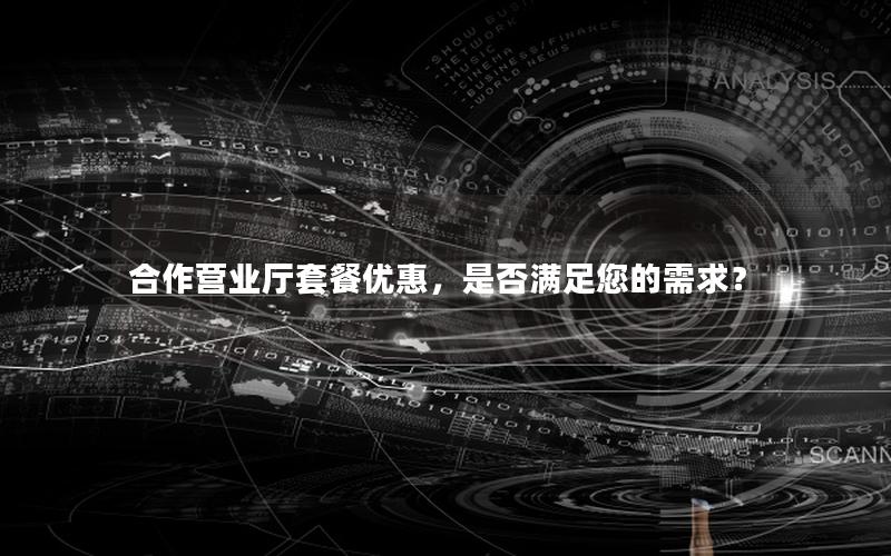合作营业厅套餐优惠，是否满足您的需求？