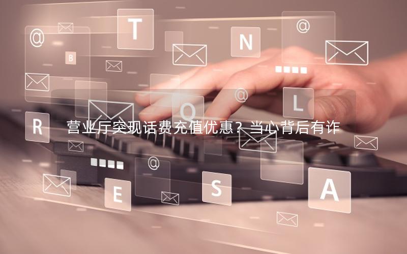 营业厅突现话费充值优惠？当心背后有诈