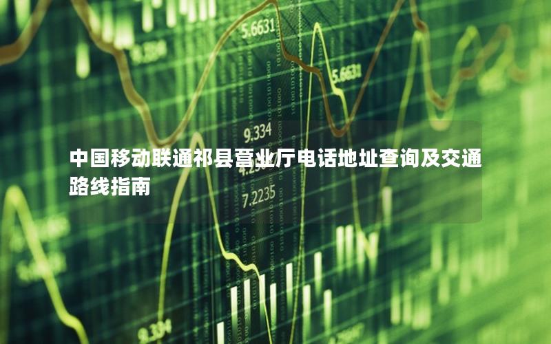 中国移动联通祁县营业厅电话地址查询及交通路线指南