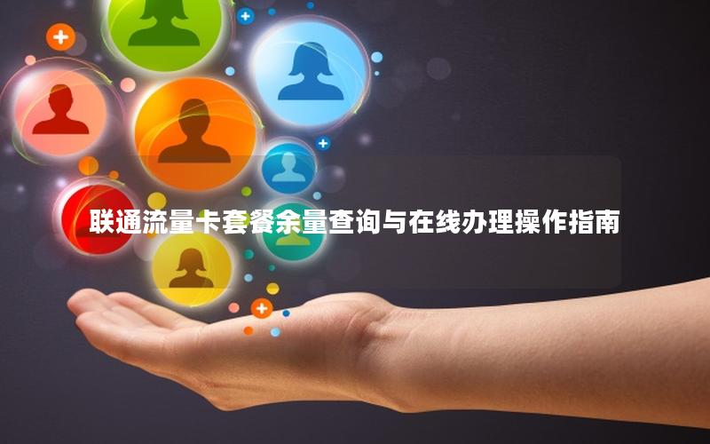联通流量卡套餐余量查询与在线办理操作指南