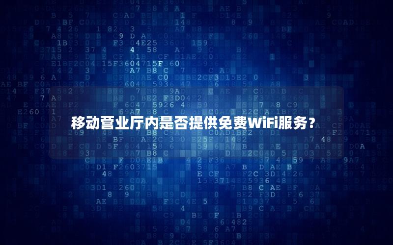 移动营业厅内是否提供免费WiFi服务？